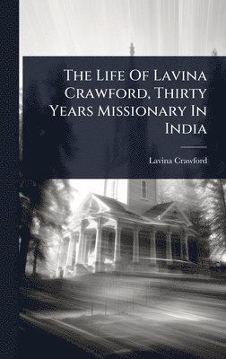 bokomslag The Life Of Lavina Crawford, Thirty Years Missionary In India