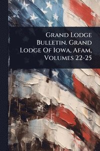 bokomslag Grand Lodge Bulletin. Grand Lodge Of Iowa, Afam, Volumes 22-25