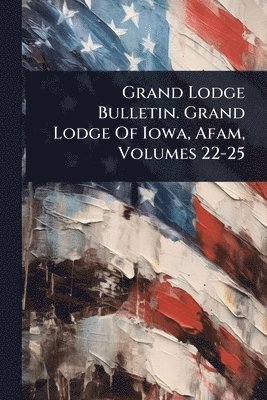 bokomslag Grand Lodge Bulletin. Grand Lodge Of Iowa, Afam, Volumes 22-25