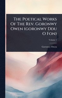 bokomslag The Poetical Works Of The Rev. Goronwy Owen (goronwy Ddu O Fon)