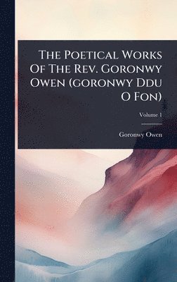 bokomslag The Poetical Works Of The Rev. Goronwy Owen (goronwy Ddu O Fon)
