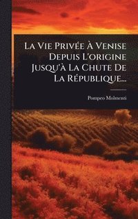 bokomslag La Vie PrivÃ©e Ã¿ Venise Depuis L'origine Jusqu'Ã¿ La Chute De La RÃ©publique...