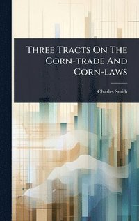 bokomslag Three Tracts On The Corn-trade And Corn-laws