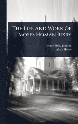 Jennie Bixby Johnson, Alvah Hovey - Life And Work Of Moses Homan Bixby, Inbunden