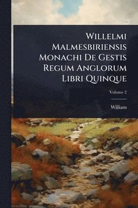 bokomslag Willelmi Malmesbiriensis Monachi De Gestis Regum Anglorum Libri Quinque
