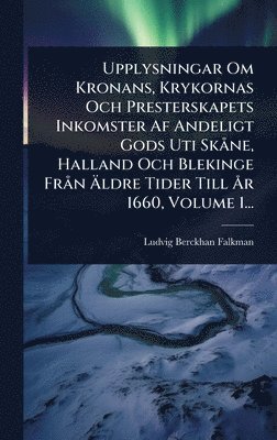 Ludvig Berckhan Falkman - Upplysningar Om Kronans, Krykornas Och Presterskapets Inkomster Af Andeligt Gods Uti SkÃ ne, Halland Och Blekinge FrÃ n Ãldre Tider Till Ã...r 1660, Volume 1..., Inbunden