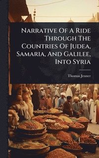bokomslag Narrative Of A Ride Through The Countries Of Judea, Samaria, And Galilee, Into Syria