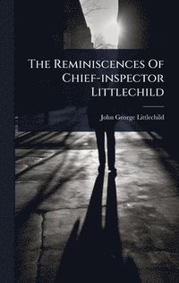 bokomslag The Reminiscences Of Chief-inspector Littlechild