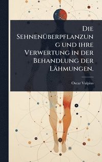 bokomslag SehnenÃ1/4berpflanzung und ihre Verwertung in der Behandlung der Lähmungen.