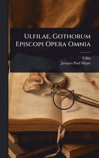 bokomslag Ulfilae, Gothorum Episcopi Opera Omnia