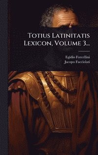 bokomslag Totius Latinitatis Lexicon, Volume 3...