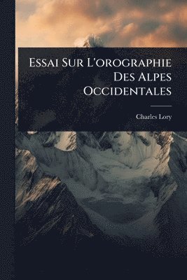 bokomslag Essai Sur L'orographie Des Alpes Occidentales