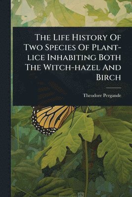 bokomslag The Life History Of Two Species Of Plant-lice Inhabiting Both The Witch-hazel And Birch