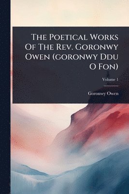 Goronwy Owen - Poetical Works Of The Rev. Goronwy Owen (goronwy Ddu O Fon), Häftad