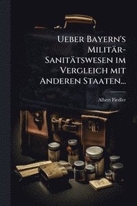 bokomslag Ueber Bayern's Militär-Sanitätswesen im Vergleich mit Anderen Staaten...