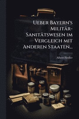bokomslag Ueber Bayern's Militär-Sanitätswesen im Vergleich mit Anderen Staaten...
