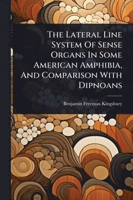 bokomslag The Lateral Line System Of Sense Organs In Some American Amphibia, And Comparison With Dipnoans