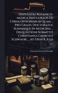 bokomslag Disputatio Botanico-medica Inauguralis De China Officinarum Quam ... Pro Gradu Doctoratus, Summisque In Medicina ... Disquisitioni Submittit Christianus Georgius Schwalbe ... Ad Diem 8. Julii ......