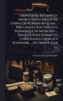 bokomslag Disputatio Botanico-medica Inauguralis De China Officinarum Quam ... Pro Gradu Doctoratus, Summisque In Medicina ... Disquisitioni Submittit Christianus Georgius Schwalbe ... Ad Diem 8. Julii ......