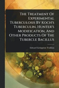 bokomslag Treatment Of Experimental Tuberculosis By Koch's Tuberculin, Hunter's Modification, And Other Products Of The Tubercle Bacillus