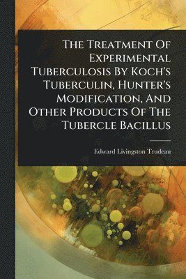 bokomslag Treatment Of Experimental Tuberculosis By Koch's Tuberculin, Hunter's Modification, And Other Products Of The Tubercle Bacillus