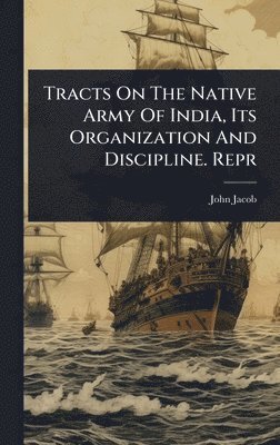 John Jacob - Tracts On The Native Army Of India, Its Organization And Discipline. Repr, Inbunden