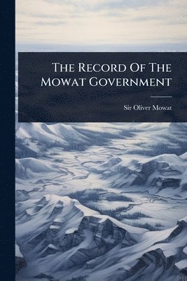 Oliver Mowat, Sir Oliver Mowat - Record Of The Mowat Government, Häftad