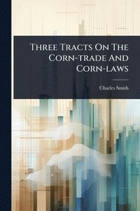 bokomslag Three Tracts On The Corn-trade And Corn-laws