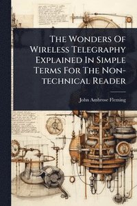 bokomslag The Wonders Of Wireless Telegraphy Explained In Simple Terms For The Non-technical Reader