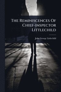 bokomslag The Reminiscences Of Chief-inspector Littlechild