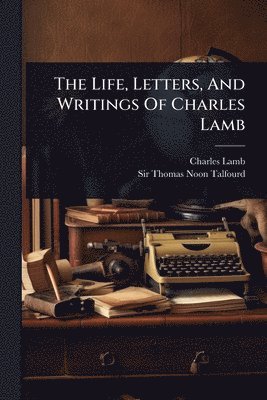 Life, Letters, And Writings Of Charles Lamb