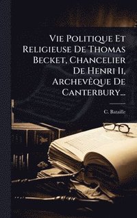 bokomslag Vie Politique Et Religieuse De Thomas Becket, Chancelier De Henri Ii, ArchevÃaque De Canterbury...