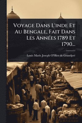 bokomslag Voyage Dans L'inde Et Au Bengale, Fait Dans Les AnnÃ(c)es 1789 Et 1790...