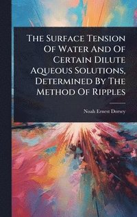 bokomslag Surface Tension Of Water And Of Certain Dilute Aqueous Solutions, Determined By The Method Of Ripples
