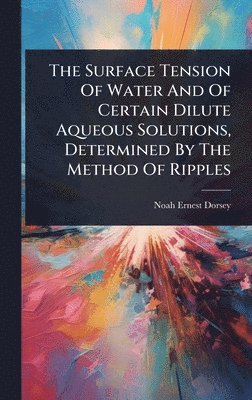 bokomslag Surface Tension Of Water And Of Certain Dilute Aqueous Solutions, Determined By The Method Of Ripples