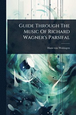 bokomslag Guide Through The Music Of Richard Wagner's Parsifal