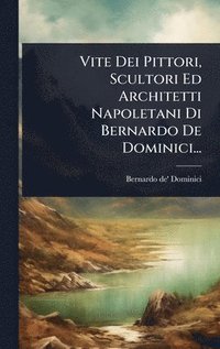 bokomslag Vite Dei Pittori, Scultori Ed Architetti Napoletani Di Bernardo De Dominici...
