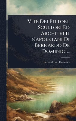 bokomslag Vite Dei Pittori, Scultori Ed Architetti Napoletani Di Bernardo De Dominici...