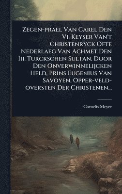 bokomslag Zegen-prael Van Carel Den Vi. Keyser Van't Christenryck Ofte Nederlaeg Van Achmet Den Iii. Turckschen Sultan. Door Den Onverwinnelijcken Held, Prins Eugenius Van Savoyen, Opper-veld-oversten Der Ch...