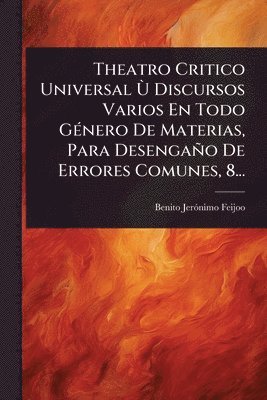 bokomslag Theatro Critico Universal Ã(TM) Discursos Varios En Todo GÃ(c)nero De Materias, Para Desengaño De Errores Comunes, 8...
