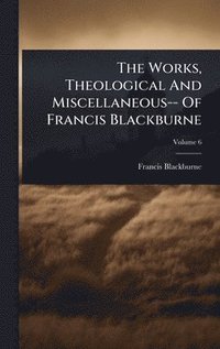bokomslag The Works, Theological And Miscellaneous-- Of Francis Blackburne