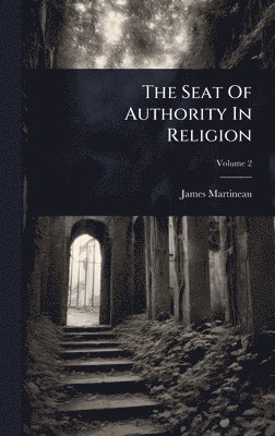 James Martineau - Seat Of Authority In Religion, Inbunden