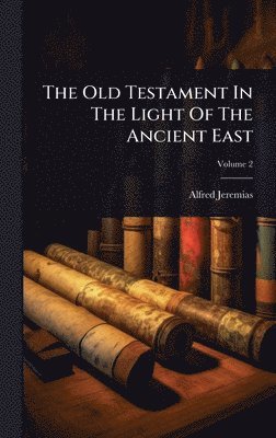 Alfred Jeremias - Old Testament In The Light Of The Ancient East, Inbunden