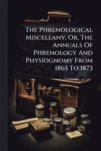 bokomslag Phrenological Miscellany, Or, The Annuals Of Phrenology And Physiognomy From 1865 To 1873