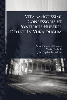 bokomslag Vita Sanctissimi Confessoris Et Pontificis Huberti Denati In Vura Ducum ......