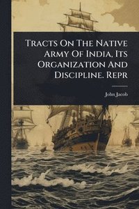 bokomslag Tracts On The Native Army Of India, Its Organization And Discipline. Repr