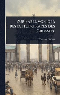 bokomslag Zur Fabel von der Bestattung Karls des Grossen.