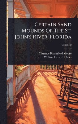 Clarence Bloomfield Moore - Certain Sand Mounds Of The St. John's River, Florida, Inbunden