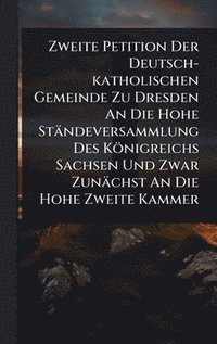 bokomslag Zweite Petition Der Deutsch-katholischen Gemeinde Zu Dresden An Die Hohe StÃ¿ndeversammlung Des KÃ¶nigreichs Sachsen Und Zwar ZunÃ¿chst An Die Hohe Zw