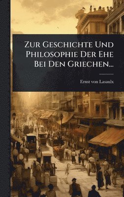 Zur Geschichte Und Philosophie Der Ehe Bei Den Griechen...